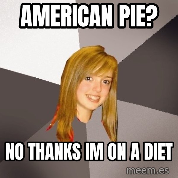 Musically Oblivious 8th Grader meme: American pie? / no thanks im on a diet