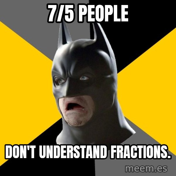 Bad Factman meme: 7/5 people / Don't understand fractions.