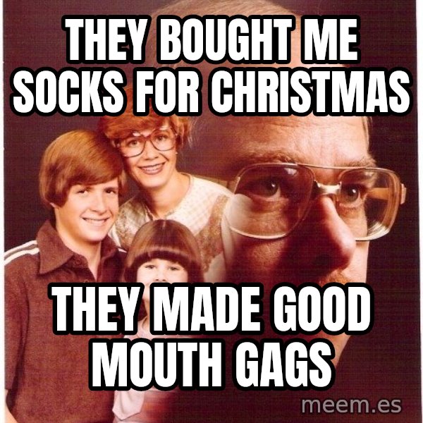 Vengeance Dad meme: they bought me socks for christmas / they made good mouth gags