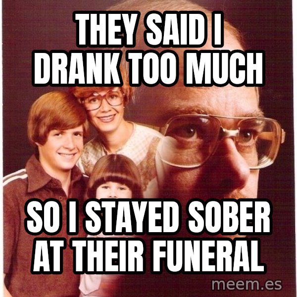 Vengeance Dad meme: they said i drank too much / so i stayed sober at their funeral