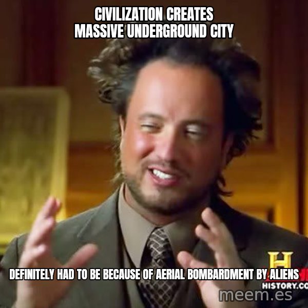 Ancient Aliens meme: Civilization creates massive underground city / Definitely had to be because of aerial bombardment by aliens