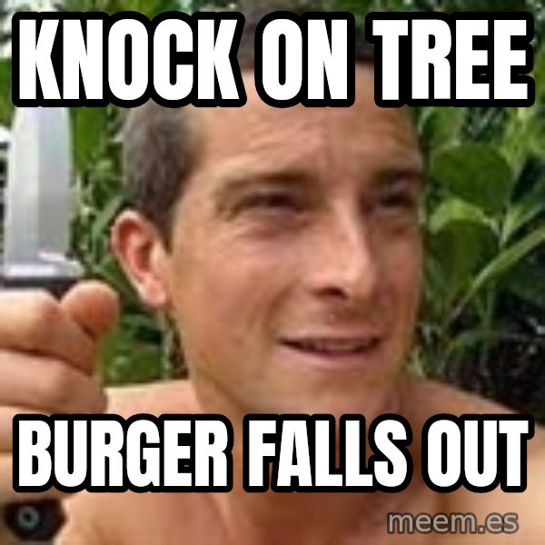 Bear Grylls meme: knock on tree / burger falls out