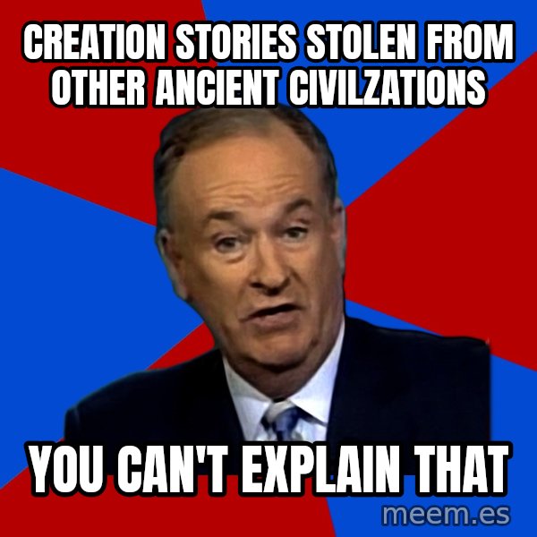Bill O'Reilly Proves God meme: Creation stories stolen from other ancient civilzations / You can't explain that