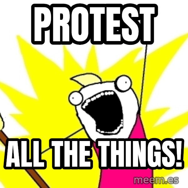 X ALL THE THINGS meme: PROTEST / ALL THE THINGS!