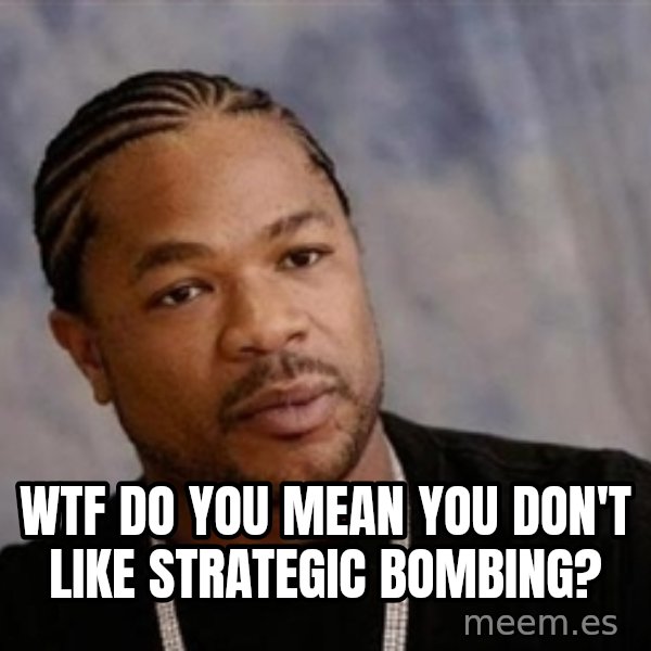 Yo Dawg meme: WTF DO YOU MEAN YOU DON'T LIKE STRATEGIC BOMBING?