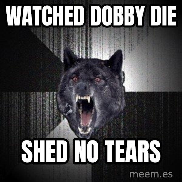 Insanity Wolf meme: Watched dobby die / shed no tears