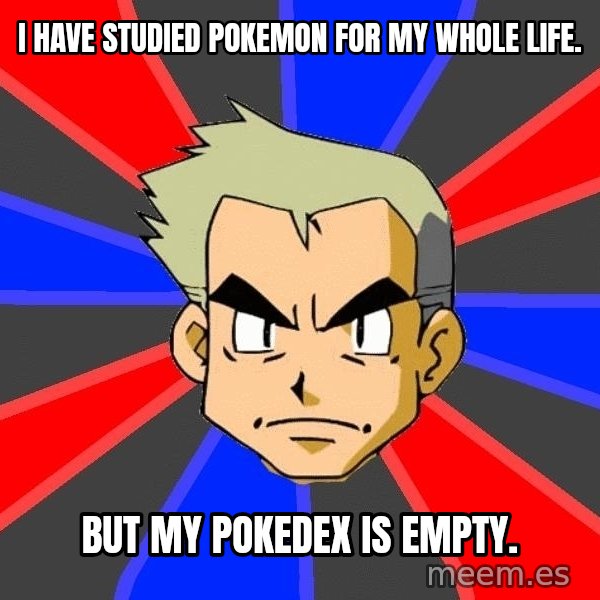 Professor Oak meme: i have studied pokemon for my whole life. / but my pokedex is empty.
