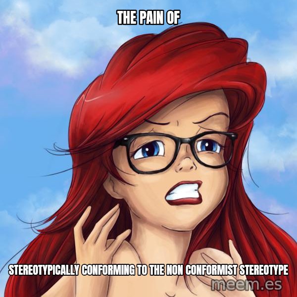 Hipster Ariel meme: The Pain of / Stereotypically Conforming to the non conformist STereotype