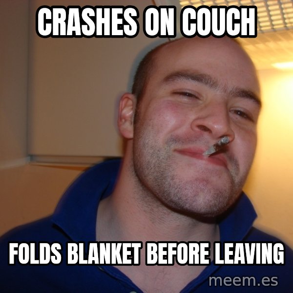 Good Guy Greg meme: crashes on couch / folds blanket before leaving
