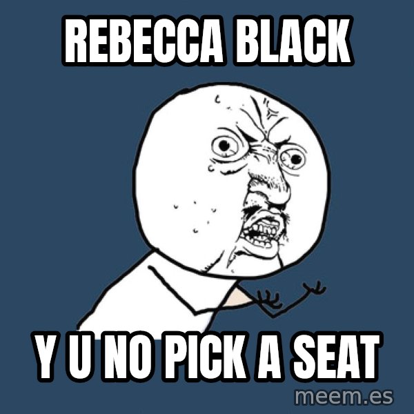 Y U No meme: Rebecca Black / y u no pick a seat