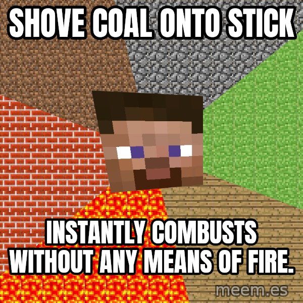 Minecraft Guy meme: Shove coal onto stick / instantly combusts without any means of fire.