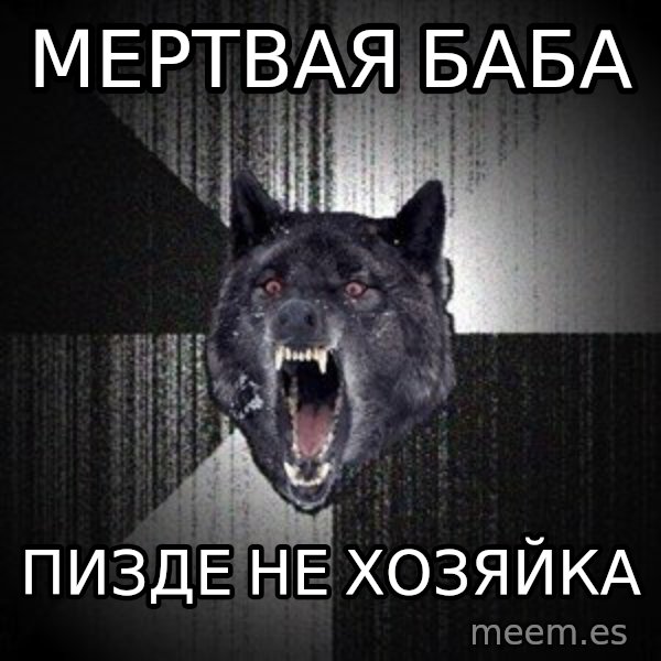 Insanity Wolf meme: мертвая баба / пизде не хозяйка