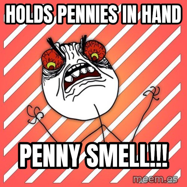 iHate meme: Holds Pennies in Hand / PENNY SMELL!!!