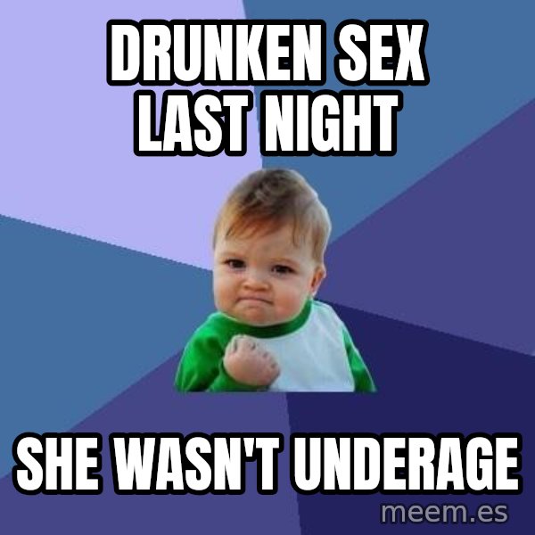 Success Kid meme: drunken sex last night / she wasn't underage