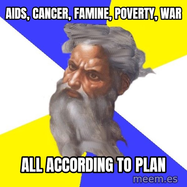 God meme: aids, cancer, FAMINE, poverty, war / all according to plan