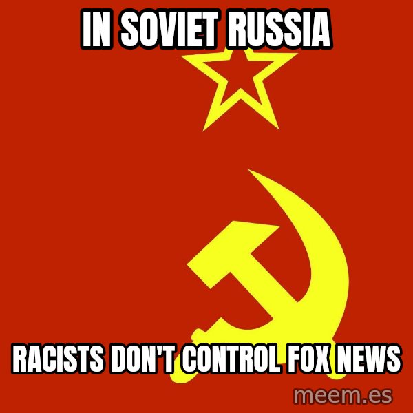 In Soviet Russia meme: In Soviet RUssia / Racists don't control fox news