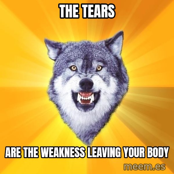 Courage Wolf meme: the tears / are the weakness leaving your body