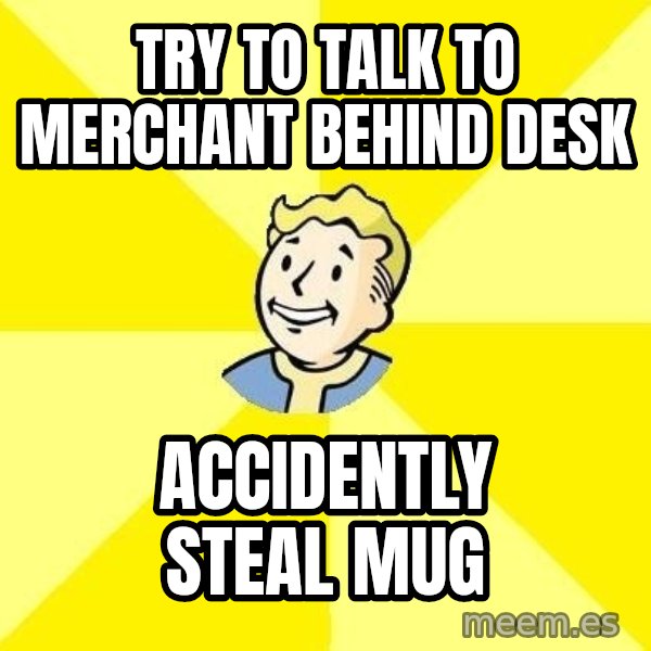 Fallout 3 meme: Try to talk to merchant behind desk / accidently steal mug