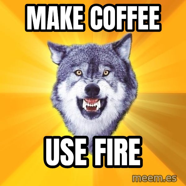 Courage Wolf meme: Make Coffee / Use Fire