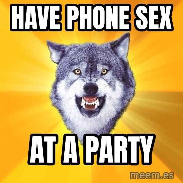 Courage Wolf meme: Have Phone Sex / AT A PARTY
