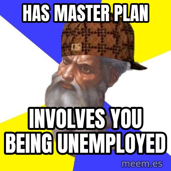 Scumbag God meme: Has Master Plan / Involves you being unemployed