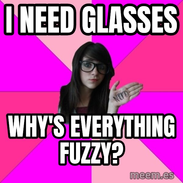 Idiot Nerd Girl meme: i need glasses / why's everything fuzzy?