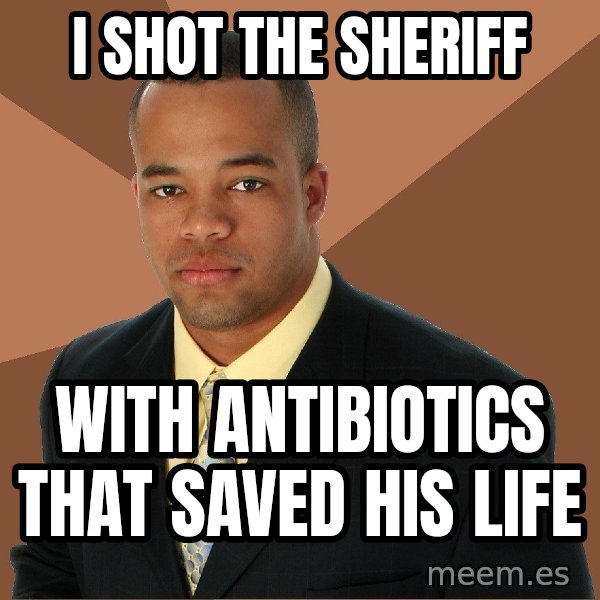 Successful Black Man meme: I shot the sheriff / with antibiotics that saved his life