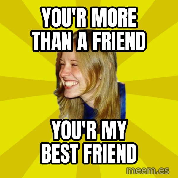 Trologirl meme: You'r more than a friend / you'r my best friend