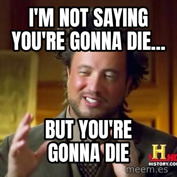 Ancient Aliens meme: I'm not saying you're gonna die... / but you're gonna die