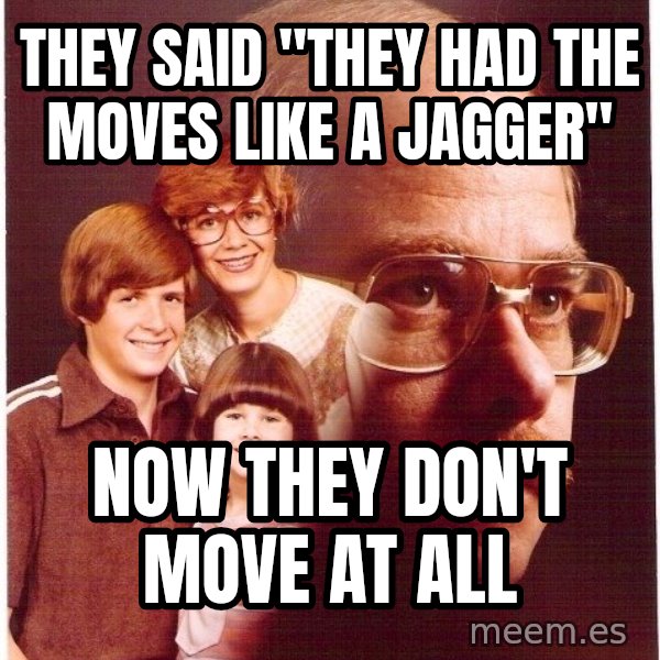 Vengeance Dad meme: tHEY SAID "THEY HAD THE MOVES LIKE A JAGGER" / NOW THEY DON'T MOVE AT ALL
