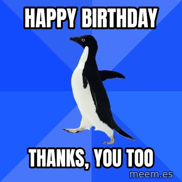 Socially Awkward Penguin meme: Happy birthday / thanks, you too