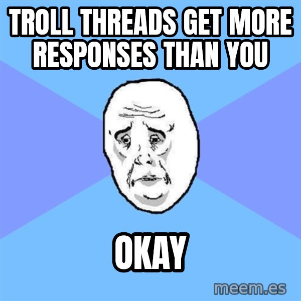 Okay Guy meme: Troll threads get more responses than you / Okay