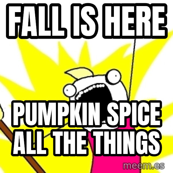 X ALL THE THINGS meme: Fall is here / Pumpkin spice all the things