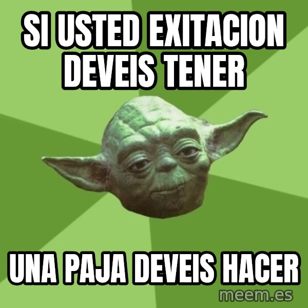 Advice Yoda Gives meme: si usted exitacion deveis tener / una paja deveis hacer