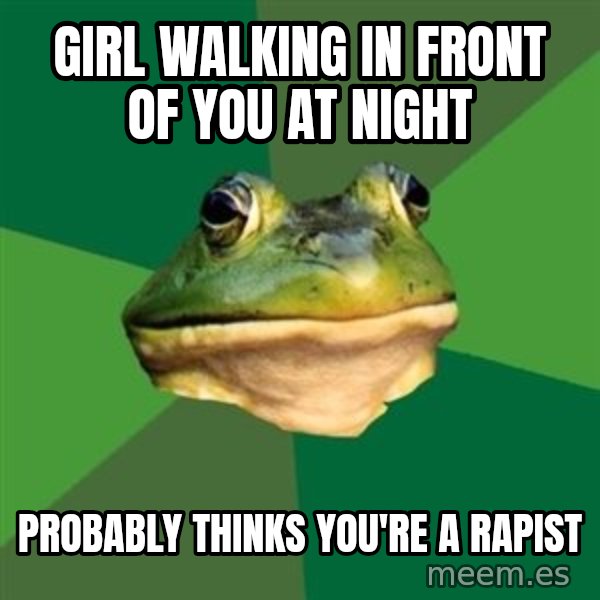 Foul Bachelor Frog meme: girl walking in front of you at night / probably thinks you're a rapist