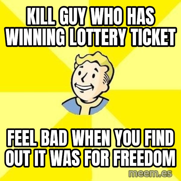 Fallout 3 meme: kill guy who has winning lottery ticket / feel bad when you find out it was for freedom
