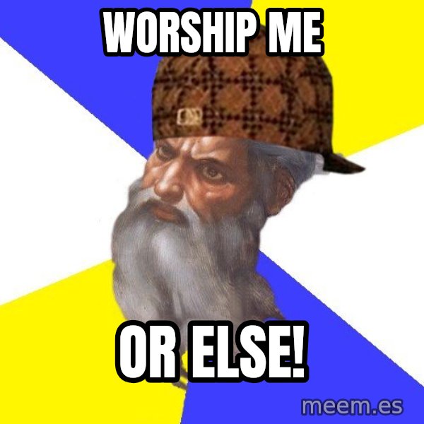 Scumbag God meme: worship me / or else!