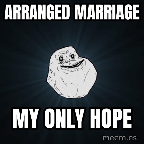 Forever Alone meme: Arranged marriage / my only hope