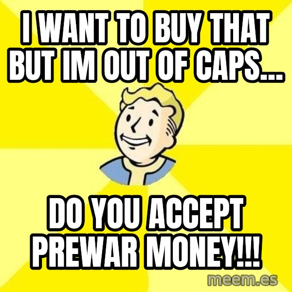 Fallout 3 meme: I want to buy that but im out of caps... / DO you accept prewar money!!!