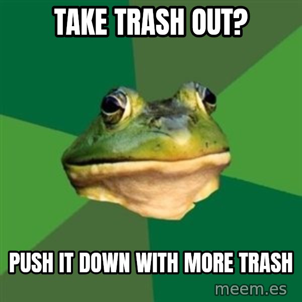 Foul Bachelor Frog meme: take trash out? / push it down with more trash