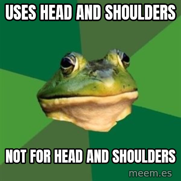 Foul Bachelor Frog meme: uses head and shoulders / not for head and shoulders