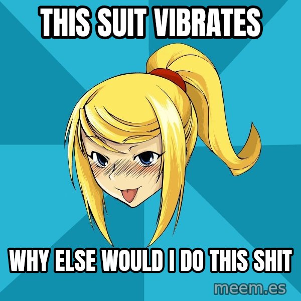 Horney Samus meme: This suit vibrates / Why else would I do this shit