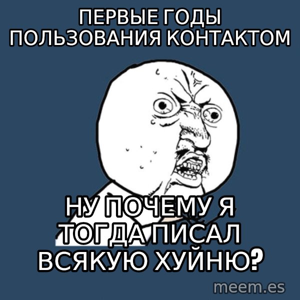 Y U No meme: Первые годы пользования контактом / ну почему я тогда писал всякую хуйню?