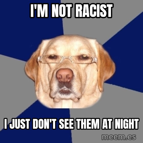 Racist Dog meme: i'm not racist / i just don't see them at night
