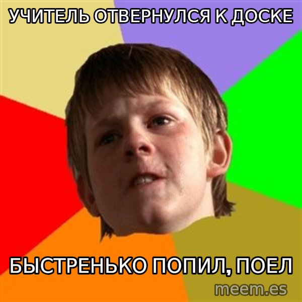 Angry School Boy meme: учитель отвернулся к доске / быстренько попил, поел