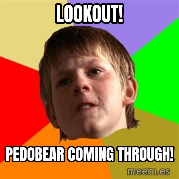Angry School Boy meme: lOOKOUT! / PEDOBEAR COMING THROUGH!