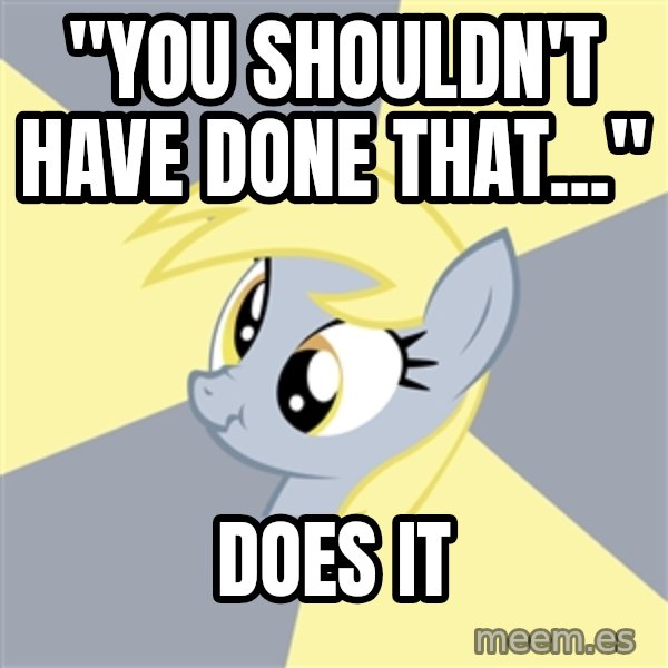 Badvice Derpy meme: "You shouldn't have done that..." / does it