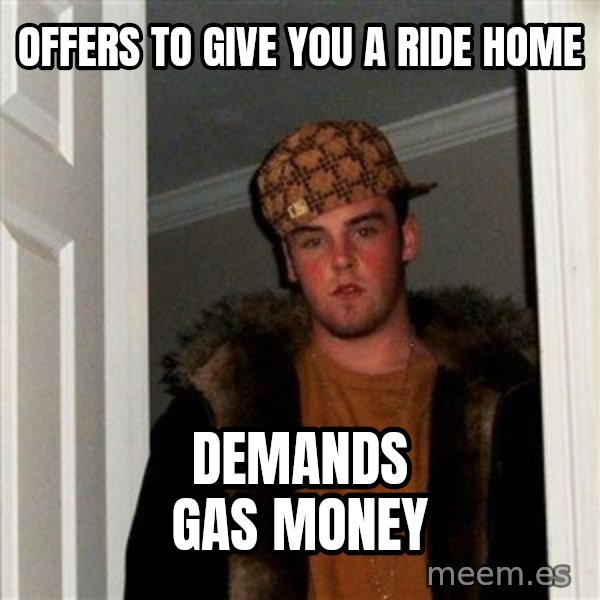 Scumbag Steve meme: offers to give you a ride home / demands gas money