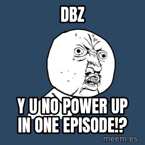Y U No meme: DBZ / Y U NO POWER UP IN ONE EPISODE!?