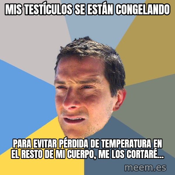 Bear Grylls meme: Mis testículos se están congelando / para evitar pérdida de temperatura en el resto de mi cuerpo, me los cortaré...